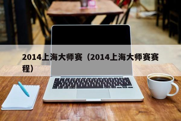 2014上海大师赛（2014上海大师赛赛程）